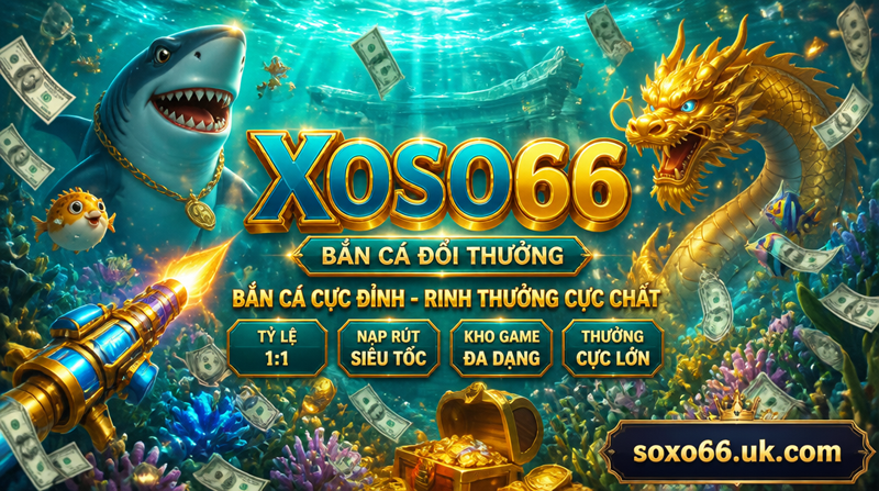 Game Bắn Cá Đổi Tiền XOSO66 - Vương Quốc Cá